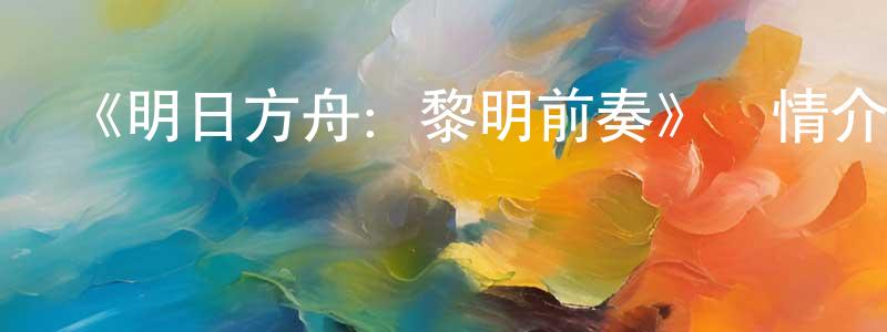 《明日方舟：黎明前奏》詳情介紹_明日方舟：黎明前奏已完結在線觀看_明日方舟：黎明前奏迅雷下載_日漫 曾明龍的blog